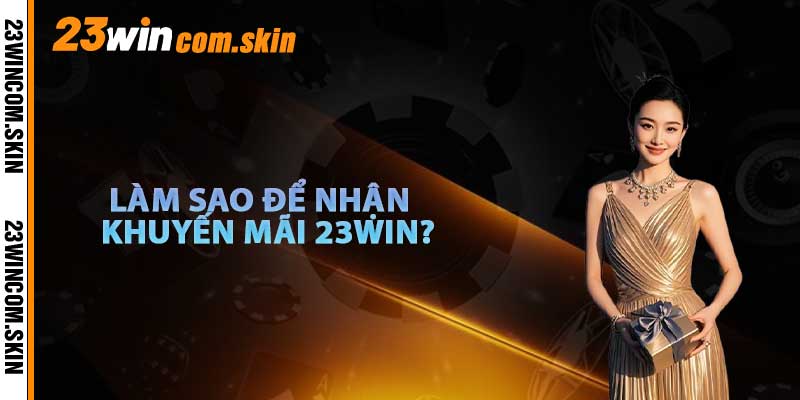 Làm Sao Để Nhận Khuyến Mãi 23win?