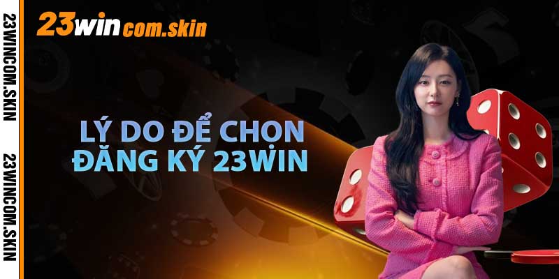 Lý Do Để Chọn 23win Làm Điểm Tựa
