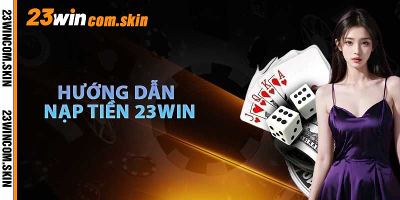 Hướng Dẫn Nạp Tiền 23win