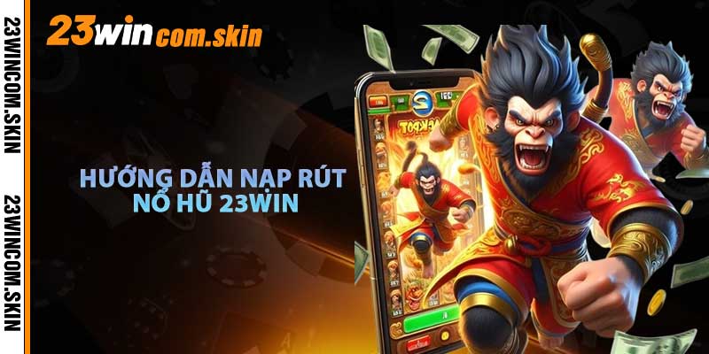 Hướng Dẫn Nạp Rút Nổ Hũ 23win
