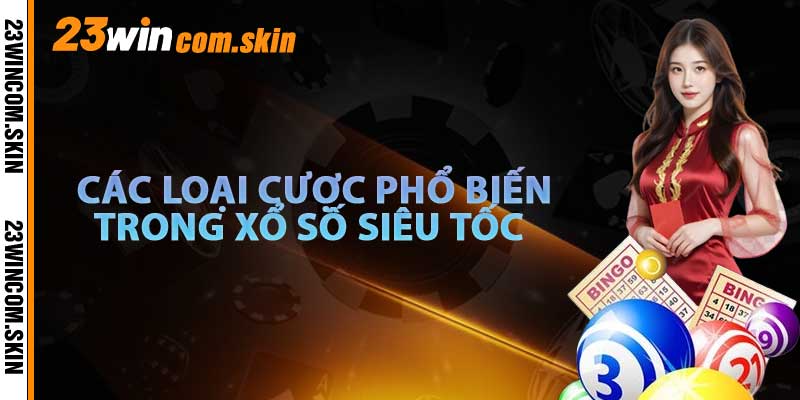 Các Loại Cược Phổ Biến Trong Xổ Số Siêu Tốc Tại 23win