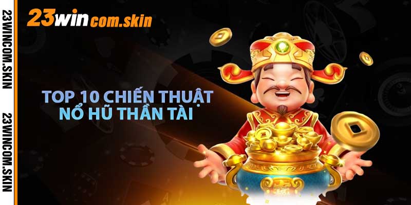 Top 10 Chiến Thuật Trong Nỗ Hũ Thần Tài