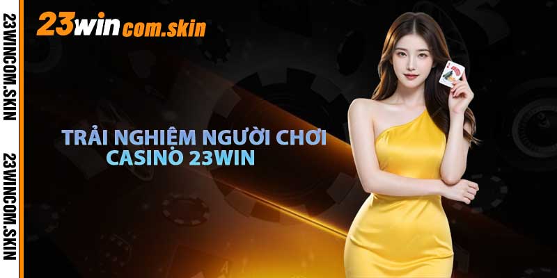 Trải Nghiệm Người Chơi Tại Casino 23win