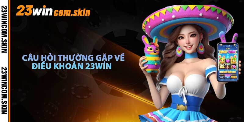 Các Câu Hỏi Thường Gặp Về Điều Khoản 23win