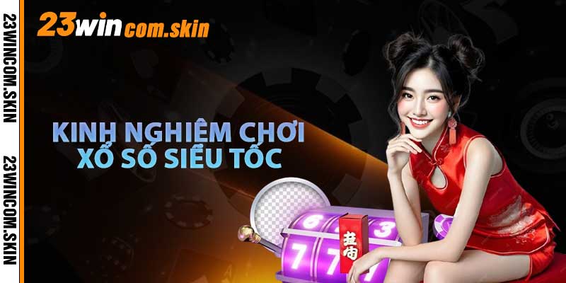 Kinh Nghiệm Chơi Xổ Số Siêu Tốc Từ Cao Thủ 23win