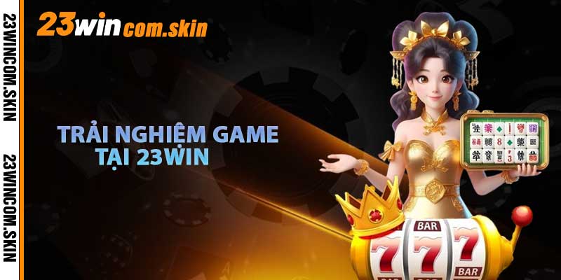 Trải Nghiệm Game Tại 23win