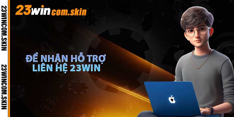 Để Nhận Hỗ Trợ Liên Hệ 23win