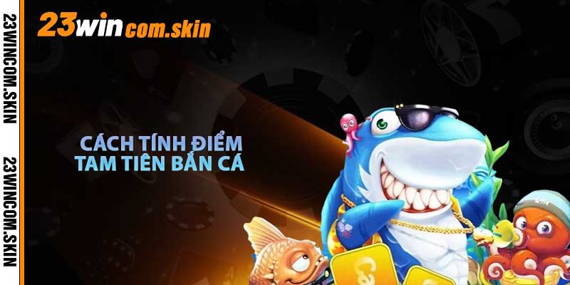 Cách Tính Điểm Tam Tiên Bắn Cá