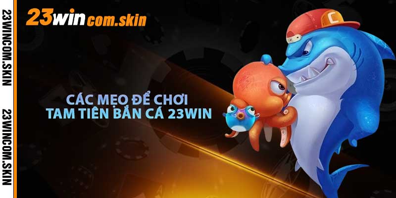 Mẹo Chơi Tam Tiên Bắn Cá Tại 23win
