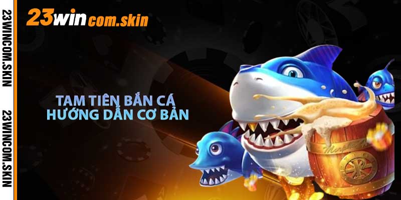 Hướng Dẫn Cơ Bản Tam Tiên Bắn Cá