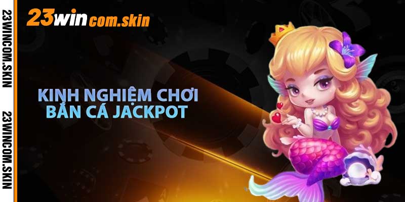Kinh Nghiệm Chơi Bắn Cá Jackot