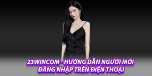 23wincom - Hướng Dẫn Người Mới Đăng Nhập Trên Điện Thoại